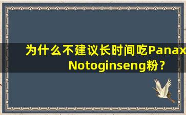为什么不建议长时间吃Panax  Notoginseng粉？吃太多的影响是什么？一篇中医文章清楚地解释了